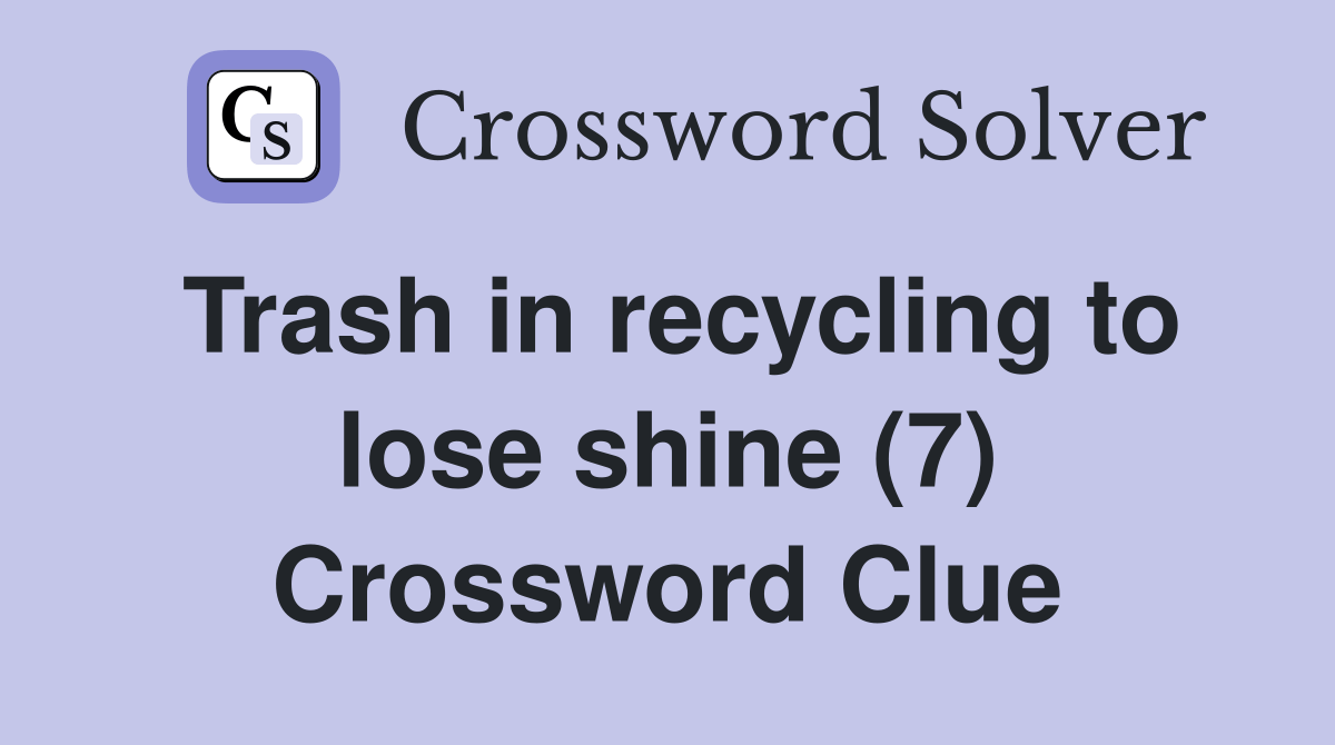 Trash in recycling to lose shine (7) Crossword Clue Answers